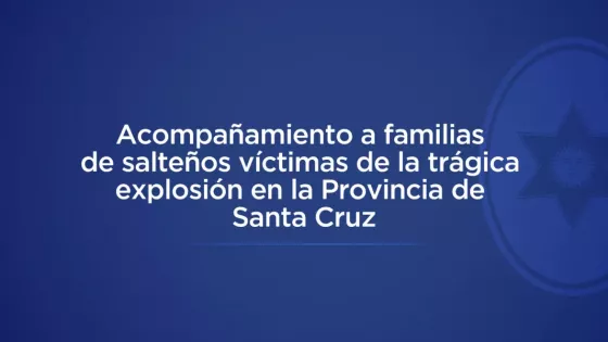 Acompañamiento a familias de salteños víctimas de la trágica explosión en la provincia de Santa Cruz