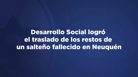 Desarrollo Social logró el traslado de los restos de un salteño fallecido en Neuquén